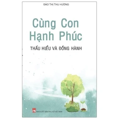 Cùng Con Hạnh Phúc - Sách Thấu Hiểu và Đồng Hành Nuôi Dạy Trẻ NXB Phụ Nữ 3 Cùng Con Hạnh Phúc - Sách Thấu Hiểu và Đồng Hành Nuôi Dạy Trẻ NXB Phụ Nữ 3
