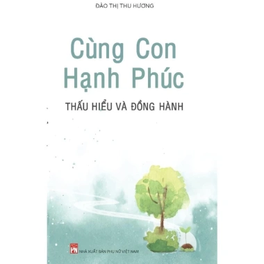 Cùng Con Hạnh Phúc - Sách Thấu Hiểu và Đồng Hành Nuôi Dạy Trẻ NXB Phụ Nữ 4 Cùng Con Hạnh Phúc - Sách Thấu Hiểu và Đồng Hành Nuôi Dạy Trẻ NXB Phụ Nữ 4